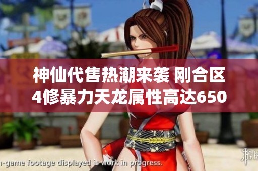 神仙代售熱潮來襲 剛合區(qū)4修暴力天龍屬性高達6500