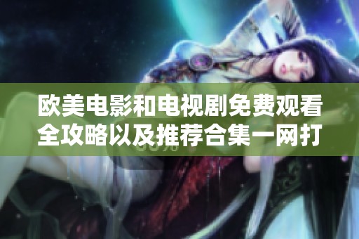 歐美電影和電視劇免費(fèi)觀看全攻略以及推薦合集一網(wǎng)打盡