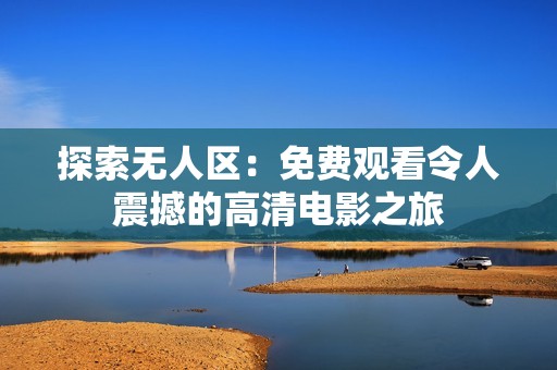 探索無人區(qū)：免費觀看令人震撼的高清電影之旅