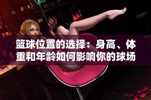 籃球位置的選擇：身高、體重和年齡如何影響你的球場(chǎng)角色與表現(xiàn)