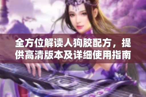全方位解讀人狗膠配方，提供高清版本及詳細(xì)使用指南