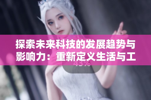 探索未來科技的發(fā)展趨勢(shì)與影響力：重新定義生活與工作的方式