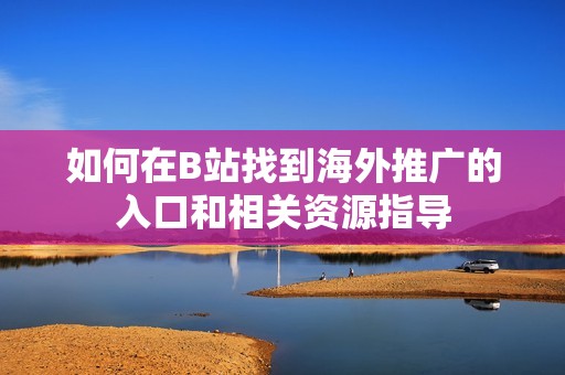 如何在B站找到海外推廣的入口和相關資源指導