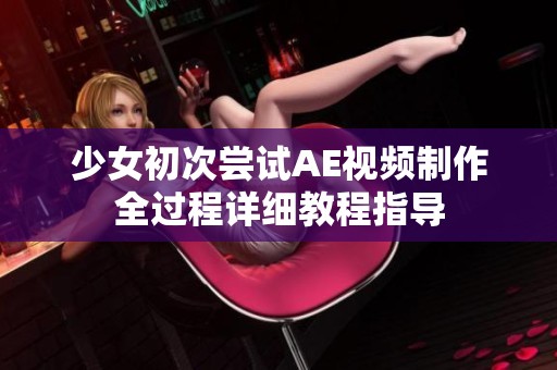 少女初次嘗試AE視頻制作全過(guò)程詳細(xì)教程指導(dǎo)