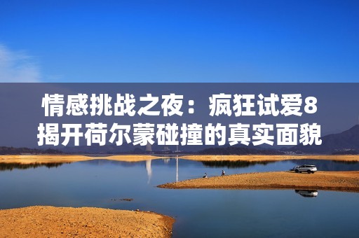 情感挑戰(zhàn)之夜：瘋狂試愛8揭開荷爾蒙碰撞的真實面貌
