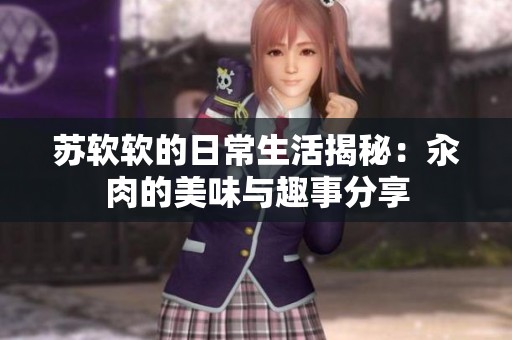 蘇軟軟的日常生活揭秘：汆肉的美味與趣事分享