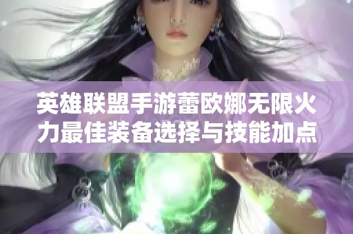 英雄聯(lián)盟手游蕾歐娜無限火力最佳裝備選擇與技能加點全解析