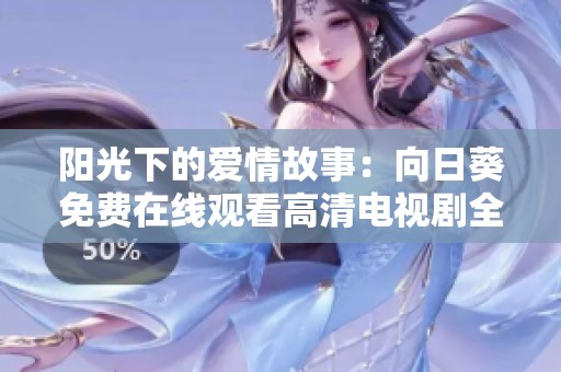 陽光下的愛情故事：向日葵免費在線觀看高清電視劇全新呈現(xiàn)