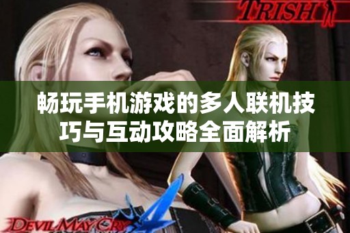 暢玩手機(jī)游戲的多人聯(lián)機(jī)技巧與互動(dòng)攻略全面解析