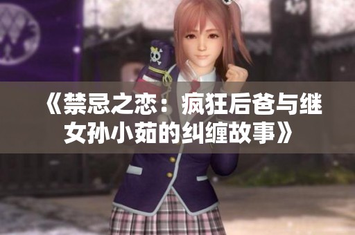《禁忌之戀：瘋狂后爸與繼女孫小茹的糾纏故事》