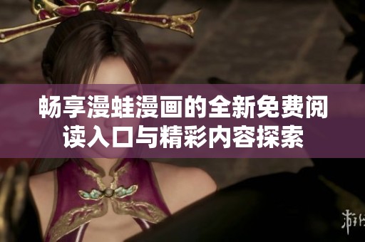 暢享漫蛙漫畫的全新免費閱讀入口與精彩內(nèi)容探索