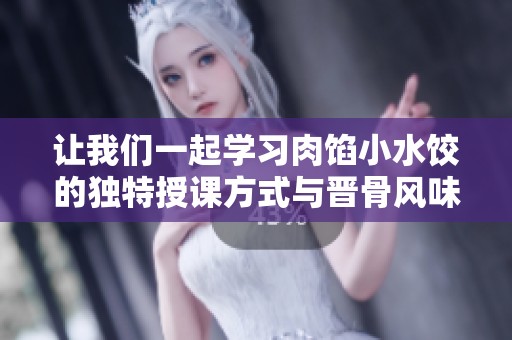 讓我們一起學習肉餡小水餃的獨特授課方式與晉骨風味秘籍