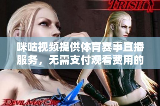 咪咕視頻提供體育賽事直播服務(wù)，無需支付觀看費用的全新體驗