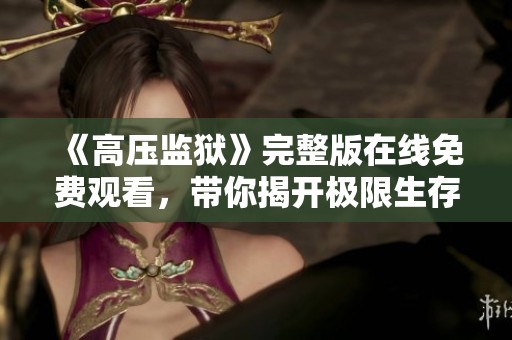《高壓監(jiān)獄》完整版在線免費觀看，帶你揭開極限生存的背后真相與秘密