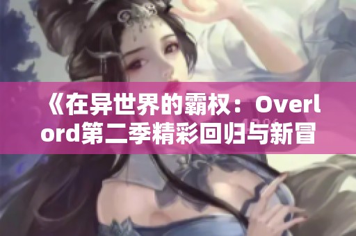 《在異世界的霸權(quán)：Overlord第二季精彩回歸與新冒險(xiǎn)》