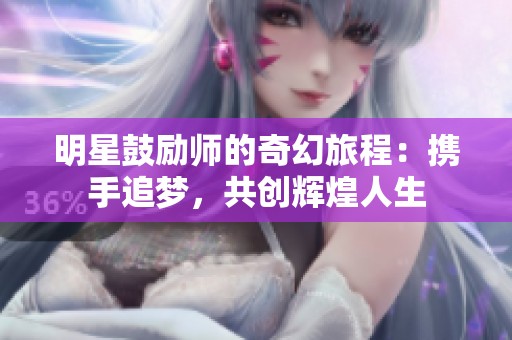 明星鼓勵師的奇幻旅程：攜手追夢，共創(chuàng)輝煌人生