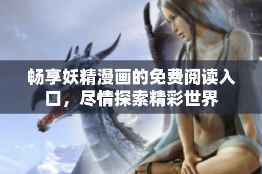 暢享妖精漫畫的免費閱讀入口，盡情探索精彩世界