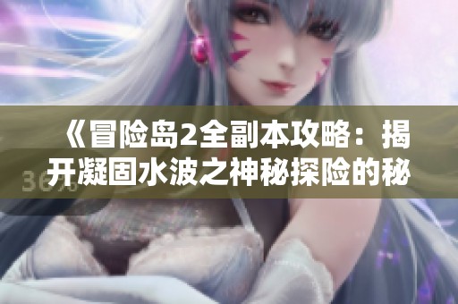 《冒險島2全副本攻略：揭開凝固水波之神秘探險的秘密》