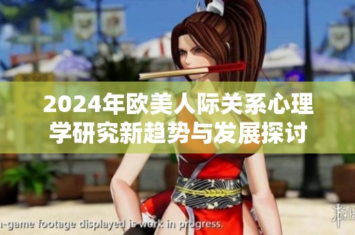 2024年歐美人際關(guān)系心理學(xué)研究新趨勢與發(fā)展探討