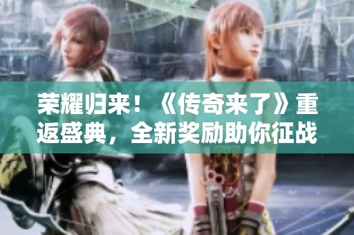 榮耀歸來！《傳奇來了》重返盛典，全新獎(jiǎng)勵(lì)助你征戰(zhàn)四方！