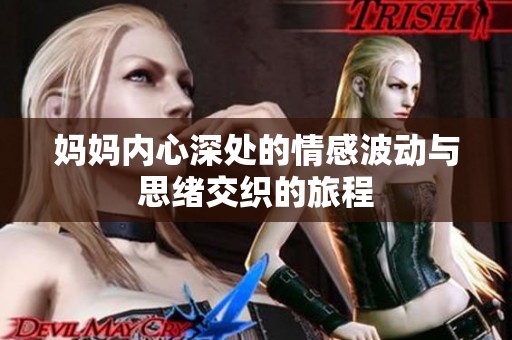 媽媽內(nèi)心深處的情感波動與思緒交織的旅程