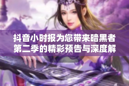 抖音小時(shí)報(bào)為您帶來(lái)暗黑者第二季的精彩預(yù)告與深度解析