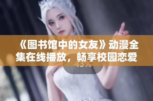 《圖書館中的女友》動漫全集在線播放，暢享校園戀愛的精彩瞬間