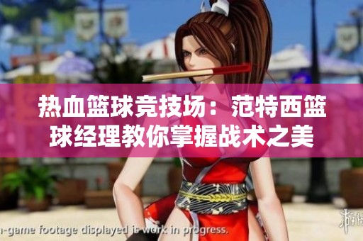 熱血籃球競技場：范特西籃球經(jīng)理教你掌握戰(zhàn)術(shù)之美