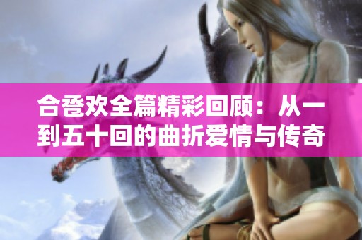 合巹歡全篇精彩回顧：從一到五十回的曲折愛情與傳奇故事探秘