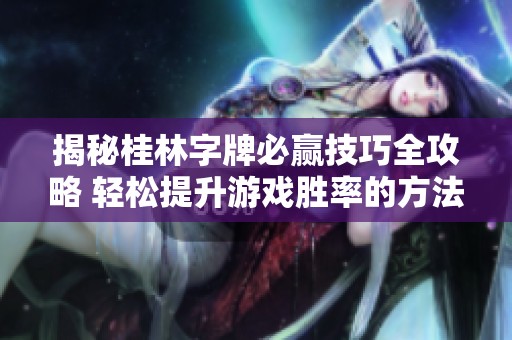 揭秘桂林字牌必贏技巧全攻略 輕松提升游戲勝率的方法