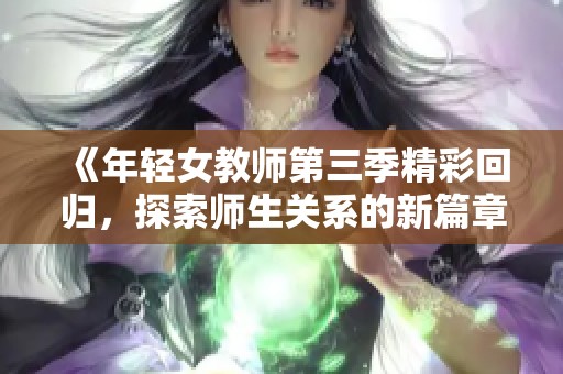 《年輕女教師第三季精彩回歸，探索師生關系的新篇章》