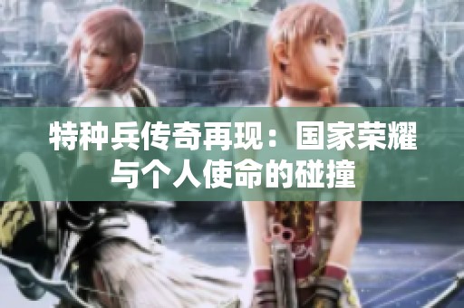 特種兵傳奇再現(xiàn)：國家榮耀與個(gè)人使命的碰撞