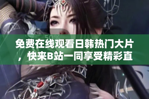 免費(fèi)在線觀看日韓熱門大片，快來B站一同享受精彩直播吧
