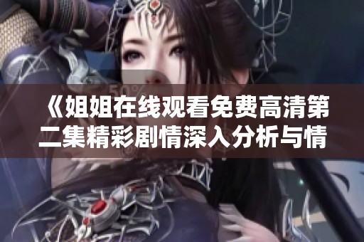 《姐姐在線觀看免費高清第二集精彩劇情深入分析與情節(jié)回顧》