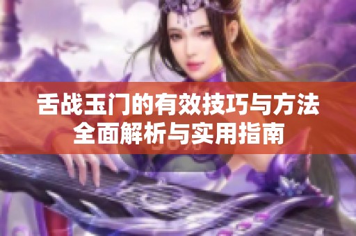 舌戰(zhàn)玉門的有效技巧與方法全面解析與實用指南