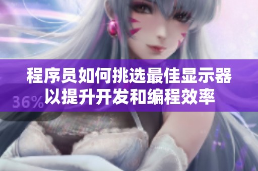程序員如何挑選最佳顯示器以提升開發(fā)和編程效率
