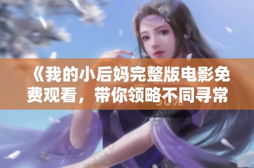 《我的小后媽完整版電影免費觀看，帶你領(lǐng)略不同尋常的親情故事》