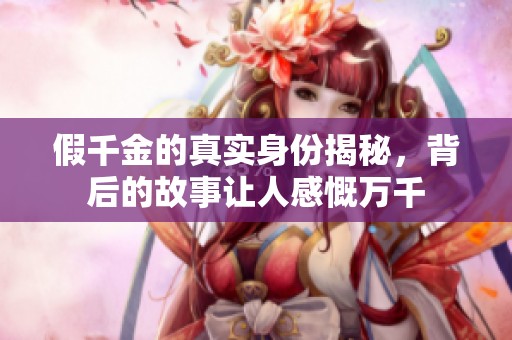 假千金的真實(shí)身份揭秘，背后的故事讓人感慨萬(wàn)千