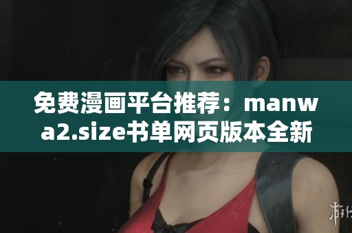 免費漫畫平臺推薦：manwa2.size書單網(wǎng)頁版本全新上線