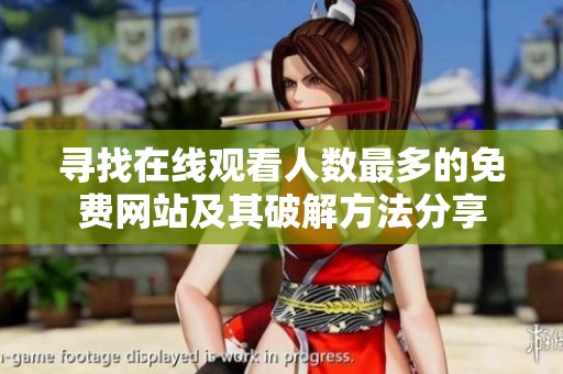 尋找在線觀看人數(shù)最多的免費(fèi)網(wǎng)站及其破解方法分享