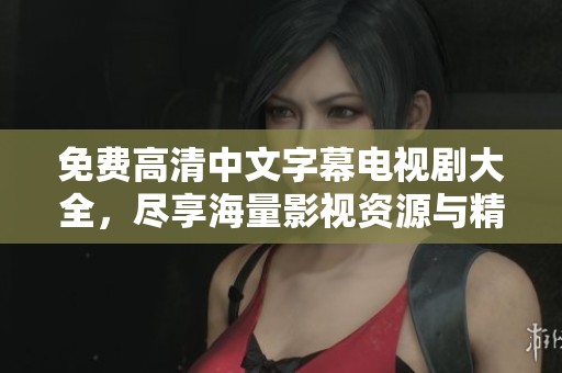 免費(fèi)高清中文字幕電視劇大全，盡享海量影視資源與精彩劇情