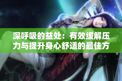 深呼吸的益處：有效緩解壓力與提升身心舒適的最佳方式