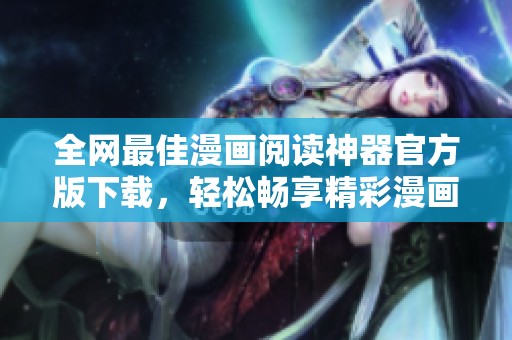 全網(wǎng)最佳漫畫(huà)閱讀神器官方版下載，輕松暢享精彩漫畫(huà)世界