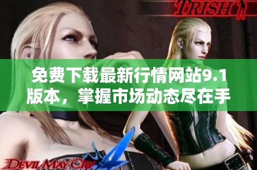 免費(fèi)下載最新行情網(wǎng)站9.1版本，掌握市場動(dòng)態(tài)盡在手中
