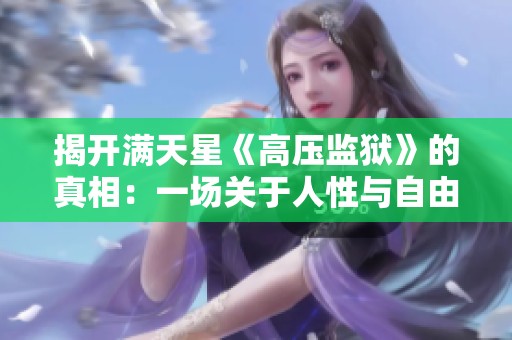 揭開滿天星《高壓監(jiān)獄》的真相：一場(chǎng)關(guān)于人性與自由的深刻探討