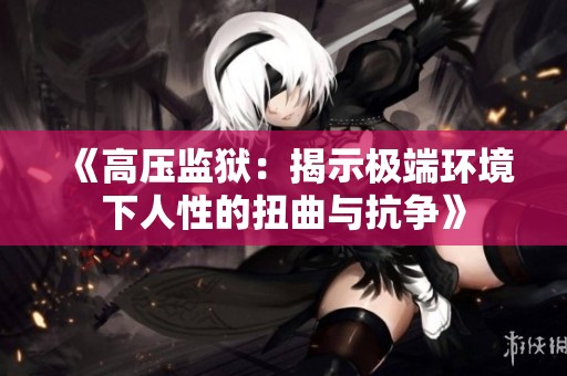 《高壓監(jiān)獄：揭示極端環(huán)境下人性的扭曲與抗?fàn)帯? title=