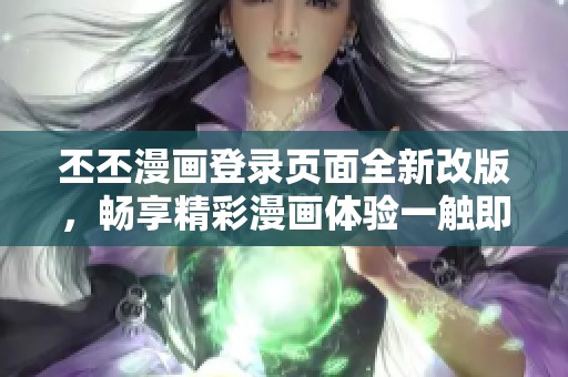 丕丕漫畫(huà)登錄頁(yè)面全新改版，暢享精彩漫畫(huà)體驗(yàn)一觸即發(fā)