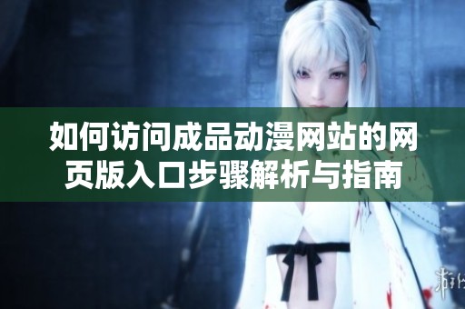 如何訪問成品動漫網(wǎng)站的網(wǎng)頁版入口步驟解析與指南