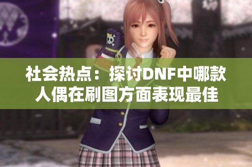 社會(huì)熱點(diǎn)：探討DNF中哪款人偶在刷圖方面表現(xiàn)最佳