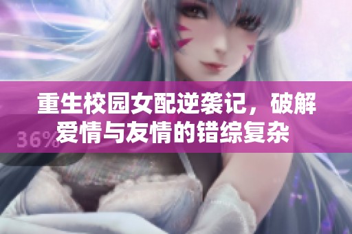 重生校園女配逆襲記，破解愛情與友情的錯綜復(fù)雜 